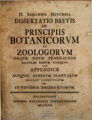 D. Johannis Mitchell Dissertatio Brevis De Principiis Botanicorum Et Zoologorum : Deque Novo Stabiliendo Naturae Rerum Congruo Cum Appendice Aliquot Generum Plantarum Recens Conditorum Et In Virginia Observatorum