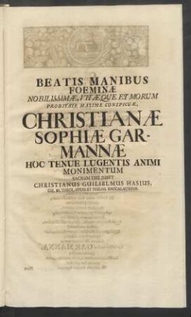 Beatis Manibus Foeminæ Noblissimæ Vitæque Et Morum Probitate Maxime Conspicuæ, Christianæ Sophiæ Garmannæ Hoc Tenue Lugentis Animi Monimentum