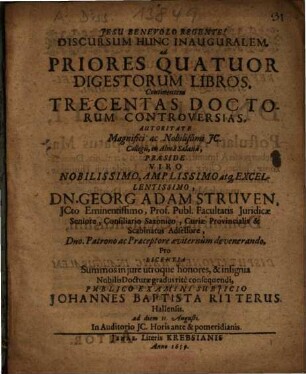 Discursum Hunc Inauguralem, ad Priores Quatuor Digestorum Libros, Continentem Trecentas Doctorum Controversias ... Praeside ... Dn. Georg Adam Struven ... Subiicio Johannes Baptista Ritterus, Hallensis ...