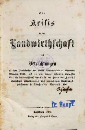 Die Krisis in der Landwirthschaft : mit Betrachtungen zu dem Erntebericht des Herrn Staatsrathes v. Hermann, München 1866, und zu dem darauf gebauten Gutachten über die landwirthschaftliche Krisis von Herrn von Zwehl, ehemaligen Staatsminister und nunmehrigen Regierungspräsidenten in Oberfranken