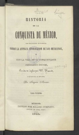 T. 1: Historia de la conquista de México, con una ojeada preliminar sobre la antigua civilización de los mexicanos, y con la vida de su conquistador Fernando Cortés