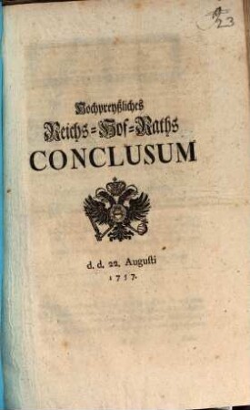 Hochpreyßliches Reichs-Hof-Raths-Conclusum d. d. 22. Augusti 1757 : [den gewaltsamen Königl. Preussischen ... Einfall, in die Königlich Pohlnisch-Chur-Sächsiche Lande ... betreffend]