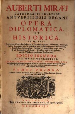 Auberti Miraei Cathedralis Ecclesiae Antverpiensis Decani Opera Diplomatica, Et Historica : In Quibus Continentur Chartae Fundationum ac Donationum piarum, Testamenta, Privilegia, Foedera Principum ...à Pontificibus, Imperatoribus, Regibus, Principibusque Belgii edita, & ad Germaniam inferiorem, vicinasque Provincias spectantia ..., 1. Continens Codicem Donationum Piarum, Diplomata Belgica, Donationes Belgicas, & Notitiam Ecclesiarum Belgii
