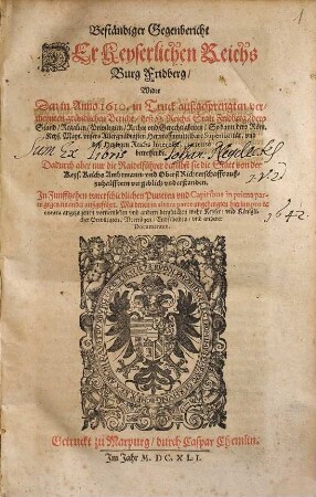 Beständiger Gegenbericht Der Keyserlichen Reichs Burg Fridberg : Wider Den in Anno 1610. in Truck außgesprengten vermeynten gründlichen Bericht, deß H. Reichs Statt Fridberg, dero Stand, Regalien, Privilegien, Rechte ... betreffende ; Dadurch aber nur die Raidelführer ... vergeblich understanden .... 1