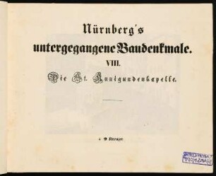 Nürnberg's untergegangene Baudenkmale. VIII. Die St. Kunigundenkapelle.