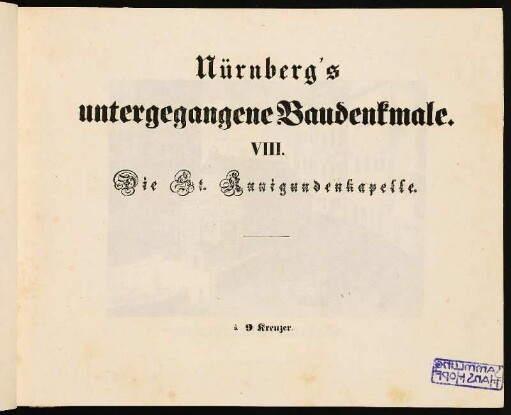 Nürnberg's untergegangene Baudenkmale. VIII. Die St. Kunigundenkapelle.