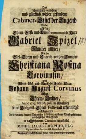 Das schmertzliche verlohrne und glücklich wieder gefundene Cabinet-Stück der Tugend Wurde, als der ... Herr Gabriel Spizel, Wittiber allhier, Mit der ... Jungfer Christiana Rosina Corvinusin, Deß ... Johann August Corvinus allhier Ehren-Tochter, Anno 1729. den 26. Julii in Augspurg seine Hochzeitl. Ehren-Festivität erfreulichst celebrierte ... in nachstehendem Carmine vorgestellet