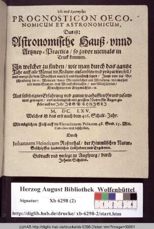 Prognosticon Oeconomicon Et Astronomicum, Das ist: Astronomische Hauß- vnnd Artzney-Practica/ so zuvor niemals in Truck kommen : In welcher zu finden/ wie man durch das gantze Jahr auff alle Monat die Kräuter einsamblen vnd präpariren soll/ vnd worzu sie dem Menschen nutzlich vnd dienstlich seynd