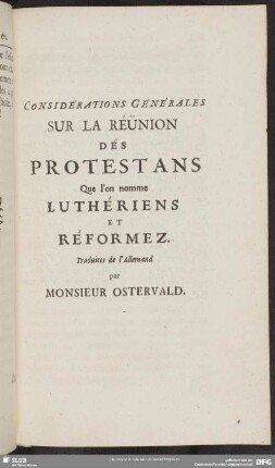 Considerations Generalis Sur La Reunion Des Protestans Que l'on nomme Lutheriens Et Reformez. Traduites de l'Allemand par Monsieur Ostervald