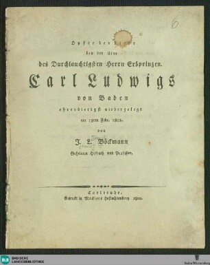 Opfer der Liebe : [Gedicht] ; bey der Urne des Durchlauchtigsten Herrn Erbprinzen Carl Ludwigs von Baden ehrerbietigst niedergelegt am 15ten Febr. 1802