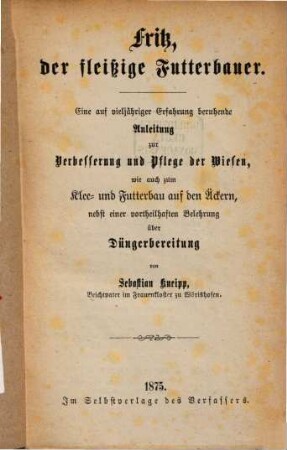 Fritz der fleißige Futterbauer ... Anleitung zur Verbesserung und Pflege der Wiesen, wie auch zum Klee- und Futterbau auf den Äckern, nebst einer Belehrung über Düngerbereitung