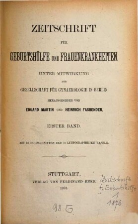 Zeitschrift für Geburtshülfe und Frauenkrankheiten : unter Mitw. d. Gesellschaft für Gynäkologie in Berlin. 1. 1876