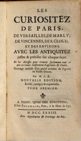 Les Curiositez De Paris, De Versailles, De Marly, De Vincennes, De S. Cloud Et Des Environs : Avec Les Antiquitez justes & précises sur chaque sujet ; ... Ouvrage enrichi d'un grand nombre de Figures en Taille-Douce /, 1