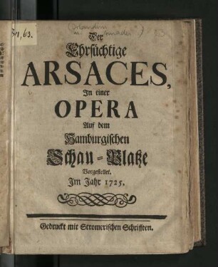 Der Ehrsüchtige Arsaces, In einer Opera Auf dem Hamburgischen Schau-Platze vorgestellet. Im Jahr 1725