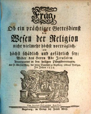 Frag, Ob ein prächtiger Gottesdienst dem Wesen der Religion nicht vielmehr höchst vorträglich, als höchst schädlich und gefährlich sey : Wider den Herrn Abt Jerusalem Beantwortet in den heiligen Pfingstfeyertagen