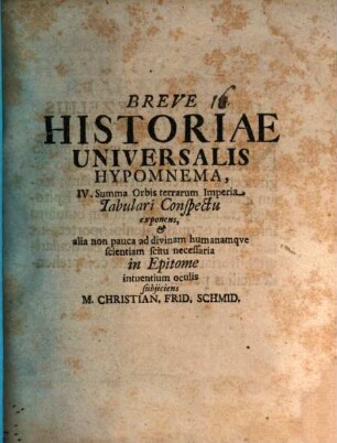 Breve Historiae Universalis Hypomnema, IV. Summa Orbis terrarum Imperia Tabulari Conspectu exponens, & alia non pauca ad divinam humanamqve scientiam scitu necessaria in Epitome intuentium oculis subjiciens M. Christian. Frid. Schmid