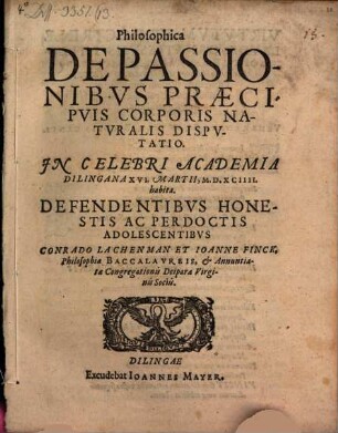Philosophica De Passionibvs Praecipvis Corporis Natvralis Dispvtatio : In Celebri Academia Dilingana XVI. Martii, M.D.XCIIII. habita