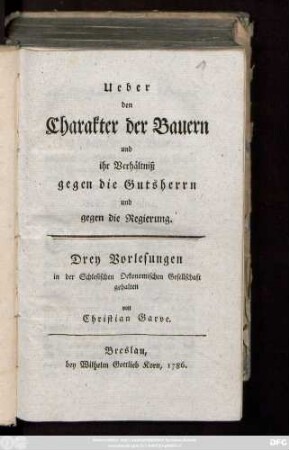 Ueber den Charakter der Bauern und ihr Verhältniß gegen die Gutsherrn und gegen die Regierung : Drey Vorlesungen in der Schlesischen Oekonomischen Gesellschaft gehalten