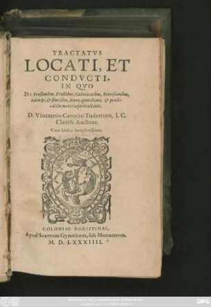 TRACTATVS || LOCATI, ET || CONDVCTI,|| IN QVO || DE Pensionibus, Fructibus, Caducitatibus, Remißionibus,|| Salarijs, et similibus, Noua, quotidiana, et practi-||cabilis materia pertractatur.|| D.Vincentio Carocio Tudertino, I.C.|| Clariss. Auctore.|| Cum Indice ... ||