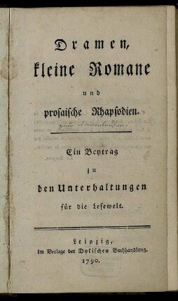 Dramen, kleine Romane und prosaische Rhapsodien : Ein Beytrag zu den Unterhaltungen für die Lesewelt