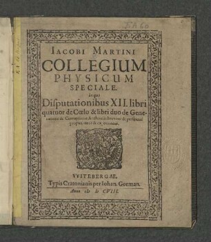 Iacobi Martini Collegium Physicum Speciale : in quo Disputationibus XII. libri quatuor de Coelo & libri duo de Generatione & Corruptione Aristotelis breviter perspicue proponuntur & exponuntur