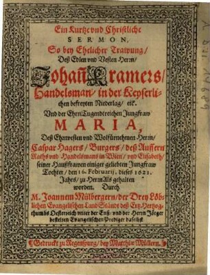 Ein Kurtze vnd Christliche Sermon, So Bey Ehelicher Trawung, Deß ... Herrn, Johan[n] Kramers, Handelsman, in der Keyserlichen befreyten Niederlag, [et]c. Vnd der ... Jungfraw Maria, Deß ... Herrn, Caspar Hagers, Burgers, deß Aussern Rahts ... in Wien ... Tochter ... gehalten worden