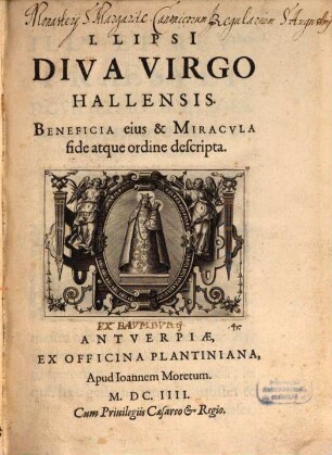 I. Lipsi Diva Virgo Hallensis : Beneficia eius & Miracvla fide atque ordine descripta