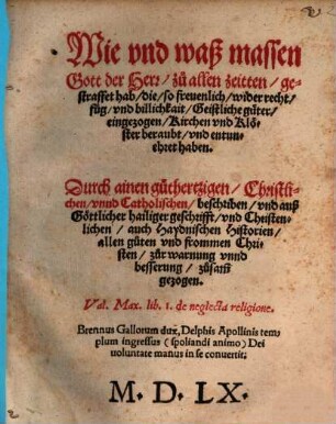 Wie vnd waß massen Gott der Herr zu allen zeitten gestraffet hab, die, so freuenlich wider recht, fug, vnd billichkait Geistliche Güter eingezogen, Kirchen vnd Klöster beraubt, vnd entunehret haben