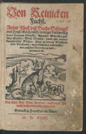 Von Reinicken || Fuchß.|| Ander Theil deß Buchs Schimpff || vnd Ernst/ welchs nicht weniger kurtzweilig || denn Centum Nouella/ Esopus/ Eulenspiegel/|| Alte Weisen/ Weise Meister/ vnnd alle andere || kurtzweilige Bücher/ Aber zu lernen Weißheit || vnd Verstandt/ weit nützlicher vnd besser/|| ... ||[Übers. v.Michael Beuther]