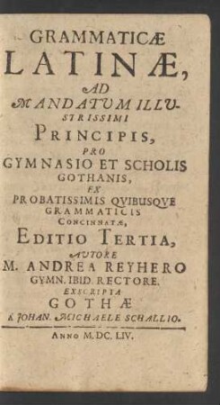 Grammaticae Latinae, Ad Mandatum Illustrissimi Principis, Pro Gymnasio Et Scholis Gothanis, Ex Probatissimis Quibusque Grammaticis Concinnatae; Editio Tertia