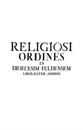 Religiosi Ordines In Dioecesim Fuldensem Liberaliter Admissi.
