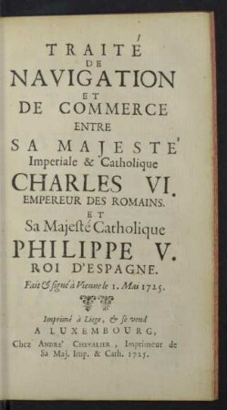 Traite de Navigation et de Commerce entre sa Majeste Imperiale & Catholique Charles VI, Empereur des Romains, et sa Majeste Catholique Philippe V. Roi d'Espagne.
