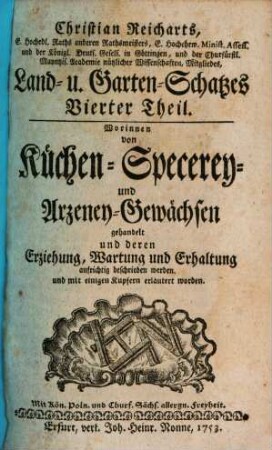 Christian Reicharts, E. Hochedl. Raths anderen Rathsmeisters, ... Land- u. Garten-Schatzes ... Theil, Vierter Theil. Worinnen von Küchen- Specerey- und Arzeney-Gewächsen gehandelt und deren Erziehung, Wartung und Erhaltung aufrichtig beschrieben werden