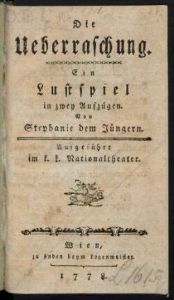 Die Ueberraschung : Ein Lustspiel in zwey Aufzügen. Von Stephanie dem Jüngern ; Aufgeführt im k. k. Nationaltheater