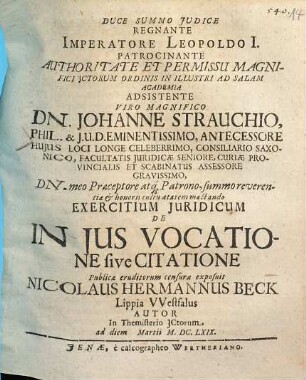 Duce Summo Iudice Regnante Imperatore Leopoldo I. Patrocinante Authoritate ... ICtorum Ordinis In Illustri Ad Salam Academia Adsistente ... Dn. Johanne Strauchio ... Exercitium Iuridicum De In Ius Vocatione sive Citatione