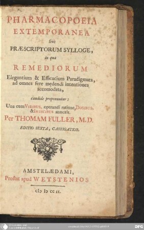 Pharmacopoeia extemporanea sive praescriptorum sylloge : in qua remediorum elegantium & efficacium paradigmata, ad omnes fere medendi intentiones accommodata, candide proponuntur ; una cum viribus, operandi ratione, dosibus & indicibus annexis