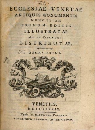 Ecclesiae Venetae antiquis monumentis : nunc etiam primum editis illustratae ac in decades distributae. [1], Ecclesiae Venetae antiquis monumentis ; decas prima
