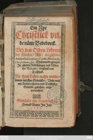 Ein Nye || Christlick vn=||de nütte Bedeboeck.|| Vth den Olden Lehrers || der Kercken/ Alse: Augustino,|| Ambrosio ... || &c. Thosamende getagen.|| ... Nu thom Lesten mahle wedder=||ümme mit flyte Gedrücket/ Vnde noch || mit Andern schönen vnd Tröstlyken || Gebeden gebethert vnde vormehret.||