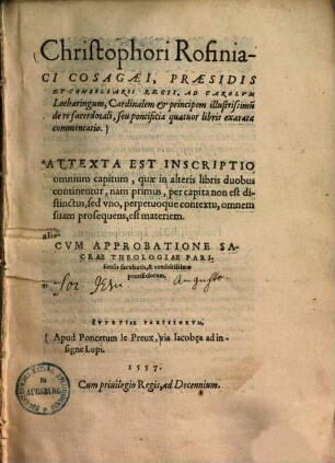 Christophori Rofiniaci Cosagaei, Praesidis Et Consiliarii Regii, Ad Carolvm Lotharingum, Cardinalem et principem illustrissimu[m] de re sacerdotali, seu pontificia quatuor libris exarata commentatio : Attexta Est Inscriptio omnium capitum, quae in alteris libris duobus continentur, ... ; Cvm Approbatione Sacrae Theologiae Parisiensis facultatis, & consultissimae pontificiorum