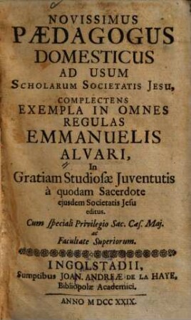 Novissimus Paedagogus Domesticus ad usum scholarum societatis Jesu : Complectens Exempla In Omnes Regulas Emmanuelis Alvari, in Gratiam Studiosae Juventutis