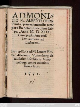 ADMONI=||TIO M. ALBERTI CHRI=||stiani ad primarium nostri tem=||poris Ecebolum Eislebium scri=||pta, Anno M.D.XLIX.|| Cum praefatione eius=||dem authoris ad || Lectorem.|| Item epistola ad M. Lucam Hec=||zer diaconum Vuittenberg. de || causa suae discessionis Vuit=||tenberga contra calumni=||atores suos.||