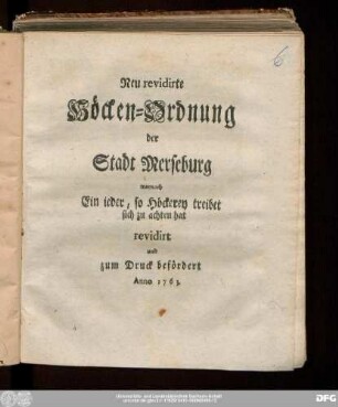 Neu revidirte Höcken-Ordnung der Stadt Merseburg : wornach Ein ieder, so Höckerey treibet sich zu achten hat : revidirt und zum Druck befördert Anno 1763.