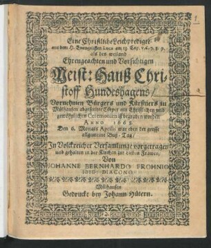 Eine Christliche Leichpredigte aus dem H. Evangelisten Luca am 13. Cap. v. 6. 7. 8. 9. : als des ... Meist: Hanß Christoff Hundeshagens/ Vornehmen Bürgers und Kürßners in Mülhausen abgeseelter Cörper ... ist begraben worden Anno 1668. Den 6. Monats Aprilis war eben der grosse allgemeine Buß-Tag
