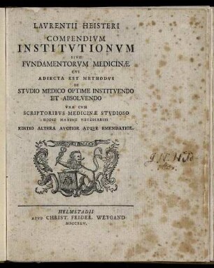 Lavrentii Heisteri Compendivm Institvtionvm Sive Fvndamentorvm Medicinæ : Cvi Adiecta Est Methodvs De Stvdio Medico Optime Institvendo Et Absolvendo Vna Cvm Scriptoribvs Medicinæ Stvdioso Hodie Maxime Necessariis