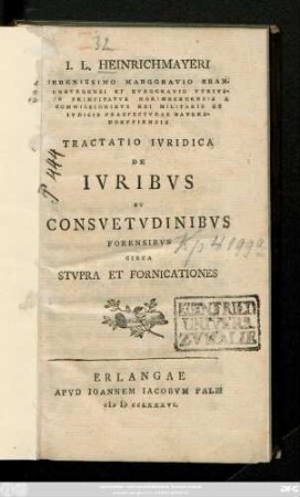I. L. Heinrichmayeri Serenissimo Marggravio Brandenbvrgensi Et Bvrggravio Vtrivsqve Principatvs Norimbergensi A Commissionibvs Rei Militaris Et Ivdicis Praedectvrae Bayersdorfdiensis Tractatio Ivridica De Ivribvs Et Consvetvdinibvs Forensibvs Circa Stvpra Et Fornicationes