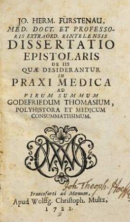 Jo. Herm. Fürstenau, ... Dissertatio epistolaris de iis quae desiderantur in praxi medica : ad virum summum Godefriedum Thomasium, polyhistora et medicum consummatissimum