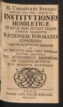 M. Christiani Stockii Ampliss. Fac. Phil. Adiuncti Institutiones Homileticæ Quanta Fieri Potest Perspicuitate Tradentes Rationem Formandi Conciones Multis Illustratæ Exemplis Et In Privatum Usum Typis Impressæ