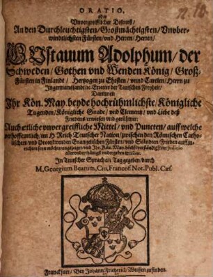 Oratio oder unvergreifflicher Discurß, an den ... Herren Gustavum Adolphum, der Schweden, Gothen und Wenden König