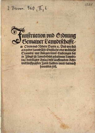 Innstruction und Ordnung Gemainer Lanndtschafft in Obern und Nidern Bairn etc. und wie sich ain yeder Lanndsäß, geistlichs oder weltichs Stannds, mit Anlegen unnd Einbringen der in jüngst zu Lanndshuet gehaltnem Lanndttag bewilligter Anlag diß lauffennden achtundfünffzigisten Jars hallten unnd darnach hanndlen soll