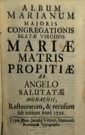 Album Marianum Majoris Congregationis Beatae Virginis Mariae Matris Propitiae ab Angelo Salutatae Monachii. 1736
